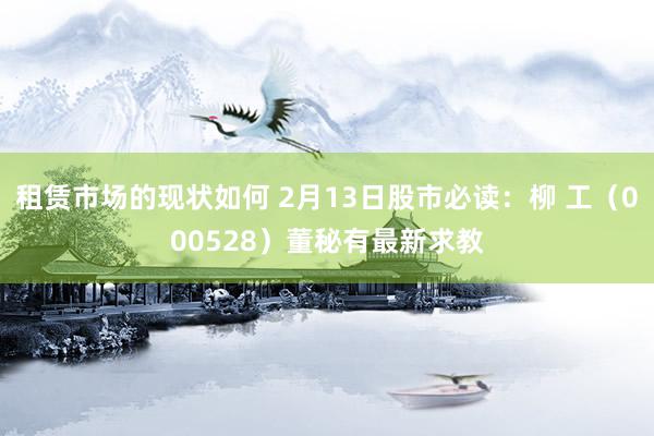 租赁市场的现状如何 2月13日股市必读：柳 工（000528）董秘有最新求教