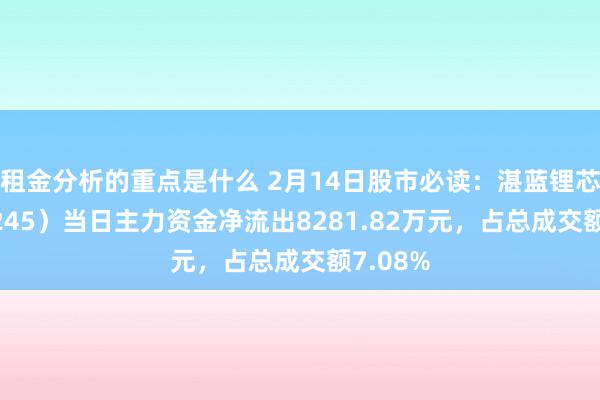 租金分析的重点是什么 2月14日股市必读：湛蓝锂芯（002245）当日主力资金净流出8281.82万元，占总成交额7.08%