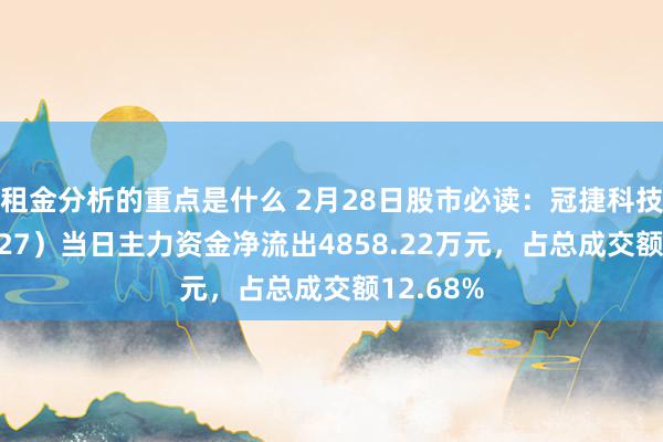 租金分析的重点是什么 2月28日股市必读：冠捷科技（000727）当日主力资金净流出4858.22万元，占总成交额12.68%