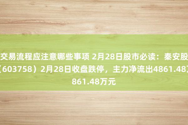 交易流程应注意哪些事项 2月28日股市必读：秦安股份（603758）2月28日收盘跌停，主力净流出4861.48万元