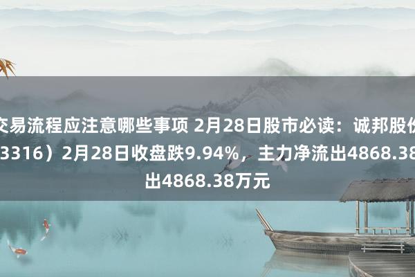 交易流程应注意哪些事项 2月28日股市必读：诚邦股份（603316）2月28日收盘跌9.94%，主力净流出4868.38万元