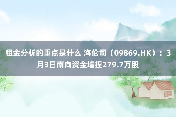 租金分析的重点是什么 海伦司（09869.HK）：3月3日南向资金增捏279.7万股