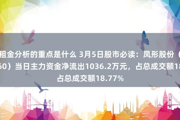 租金分析的重点是什么 3月5日股市必读：凤形股份（002760）当日主力资金净流出1036.2万元，占总成交额18.77%