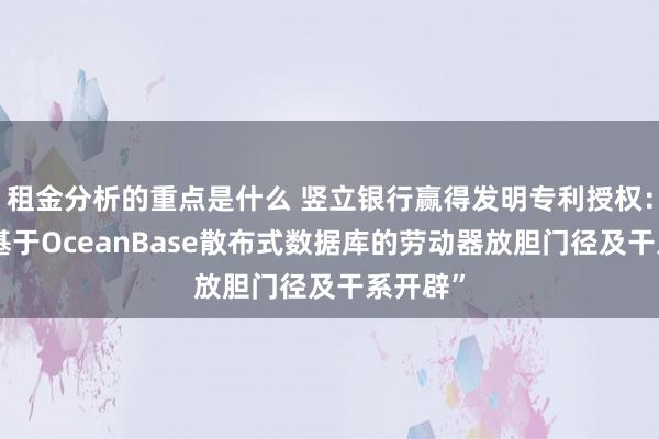 租金分析的重点是什么 竖立银行赢得发明专利授权：“一种基于OceanBase散布式数据库的劳动器放胆门径及干系开辟”