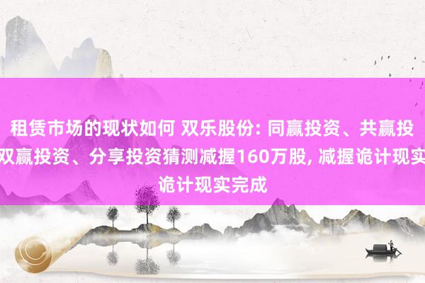 租赁市场的现状如何 双乐股份: 同赢投资、共赢投资、双赢投资、分享投资猜测减握160万股, 减握诡计现实完成