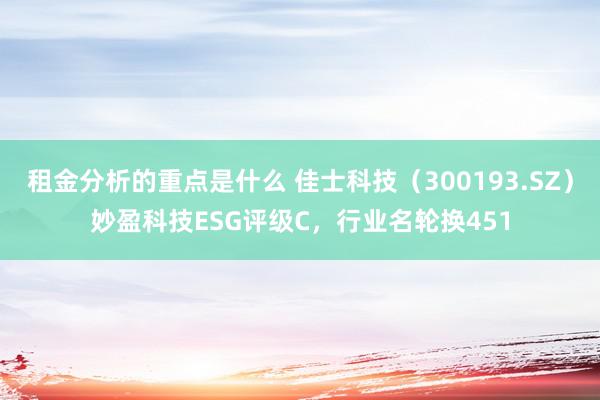 租金分析的重点是什么 佳士科技（300193.SZ）妙盈科技ESG评级C，行业名轮换451