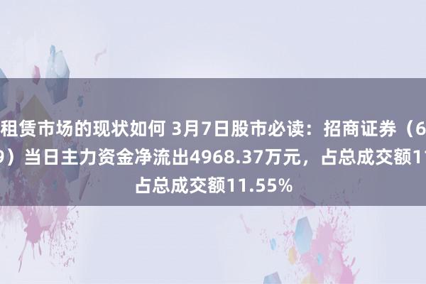 租赁市场的现状如何 3月7日股市必读：招商证券（600999）当日主力资金净流出4968.37万元，占总成交额11.55%