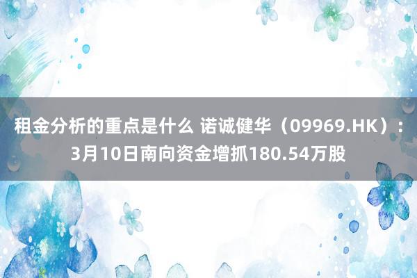 租金分析的重点是什么 诺诚健华（09969.HK）：3月10日南向资金增抓180.54万股