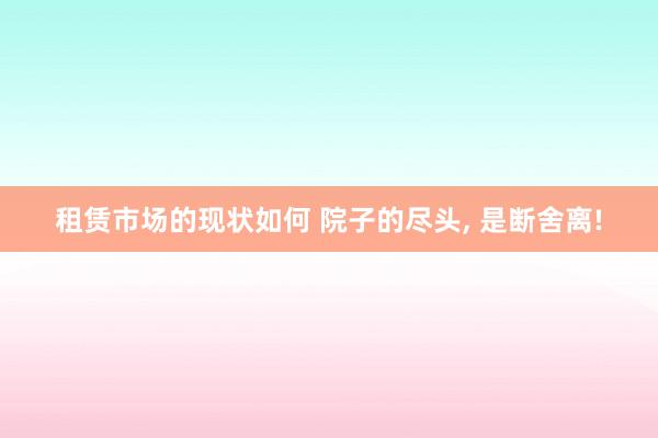 租赁市场的现状如何 院子的尽头, 是断舍离!