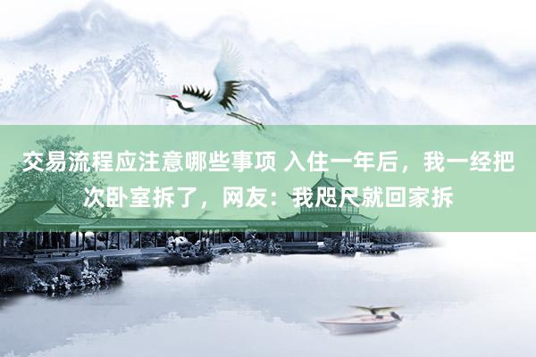 交易流程应注意哪些事项 入住一年后，我一经把次卧室拆了，网友：我咫尺就回家拆