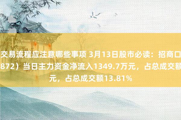 交易流程应注意哪些事项 3月13日股市必读：招商口岸（001872）当日主力资金净流入1349.7万元，占总成交额13.81%