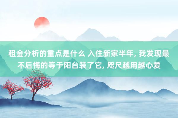 租金分析的重点是什么 入住新家半年, 我发现最不后悔的等于阳台装了它, 咫尺越用越心爱