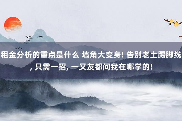 租金分析的重点是什么 墙角大变身! 告别老土踢脚线, 只需一招, 一又友都问我在哪学的!